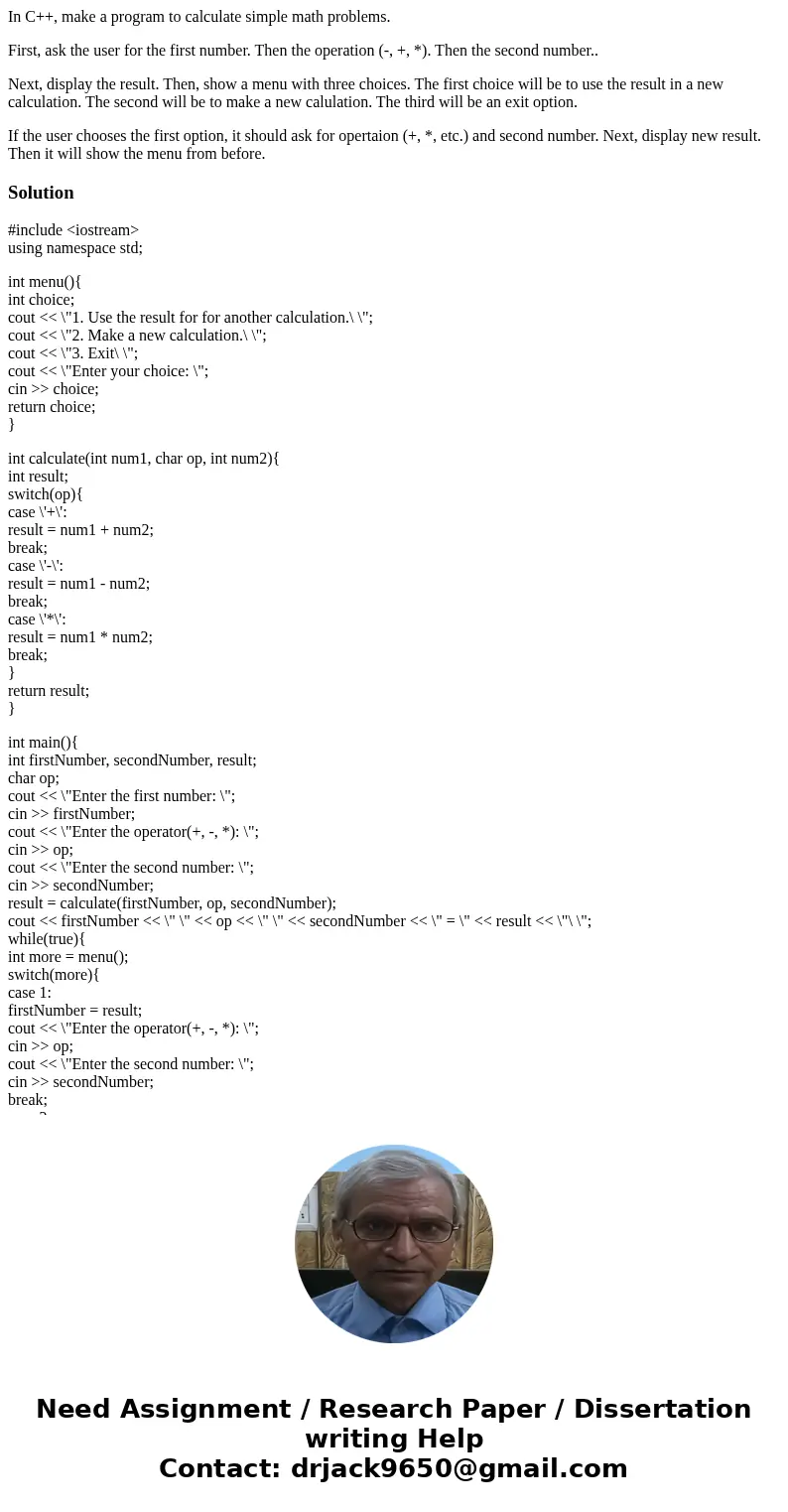 In C++, make a program to calculate simple math problems. First, ask the user for the first number. Then the operation (-, +, *). Then the second number.. Next, In C++, make a program to calculate simple math problems. First, ask the user for the first number. Then the operation (-, +, *). Then the second number.. Next,