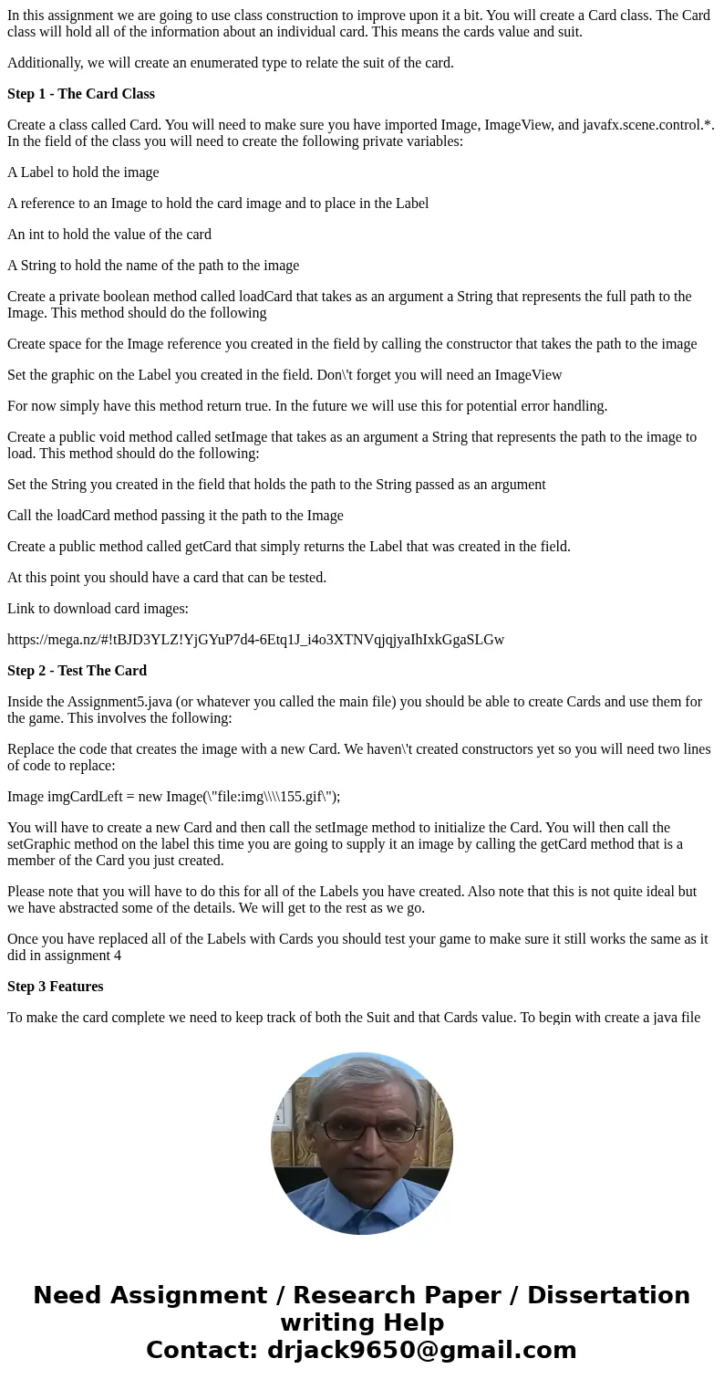 In this assignment we are going to use class construction to improve upon it a bit. You will create a Card class. The Card class will hold all of the informatio In this assignment we are going to use class construction to improve upon it a bit. You will create a Card class. The Card class will hold all of the informatio