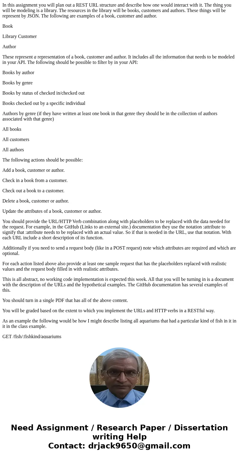 In this assignment you will plan out a REST URL structure and describe how one would interact with it. The thing you will be modeling is a library. The resource In this assignment you will plan out a REST URL structure and describe how one would interact with it. The thing you will be modeling is a library. The resource