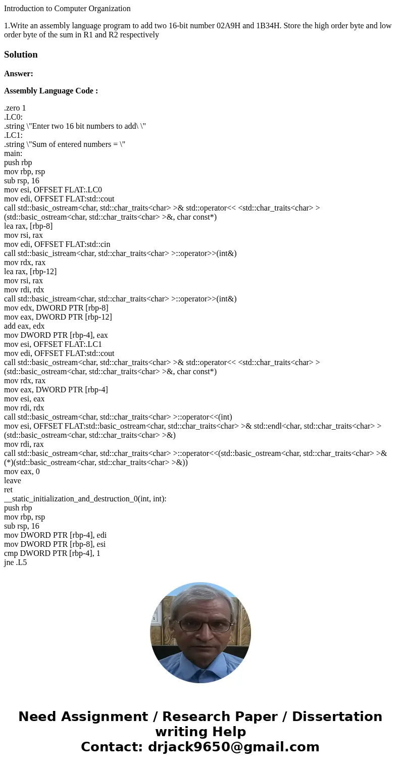 Introduction to Computer Organization 1.Write an assembly language program to add two 16-bit number 02A9H and 1B34H. Store the high order byte and low order byt Introduction to Computer Organization 1.Write an assembly language program to add two 16-bit number 02A9H and 1B34H. Store the high order byte and low order byt