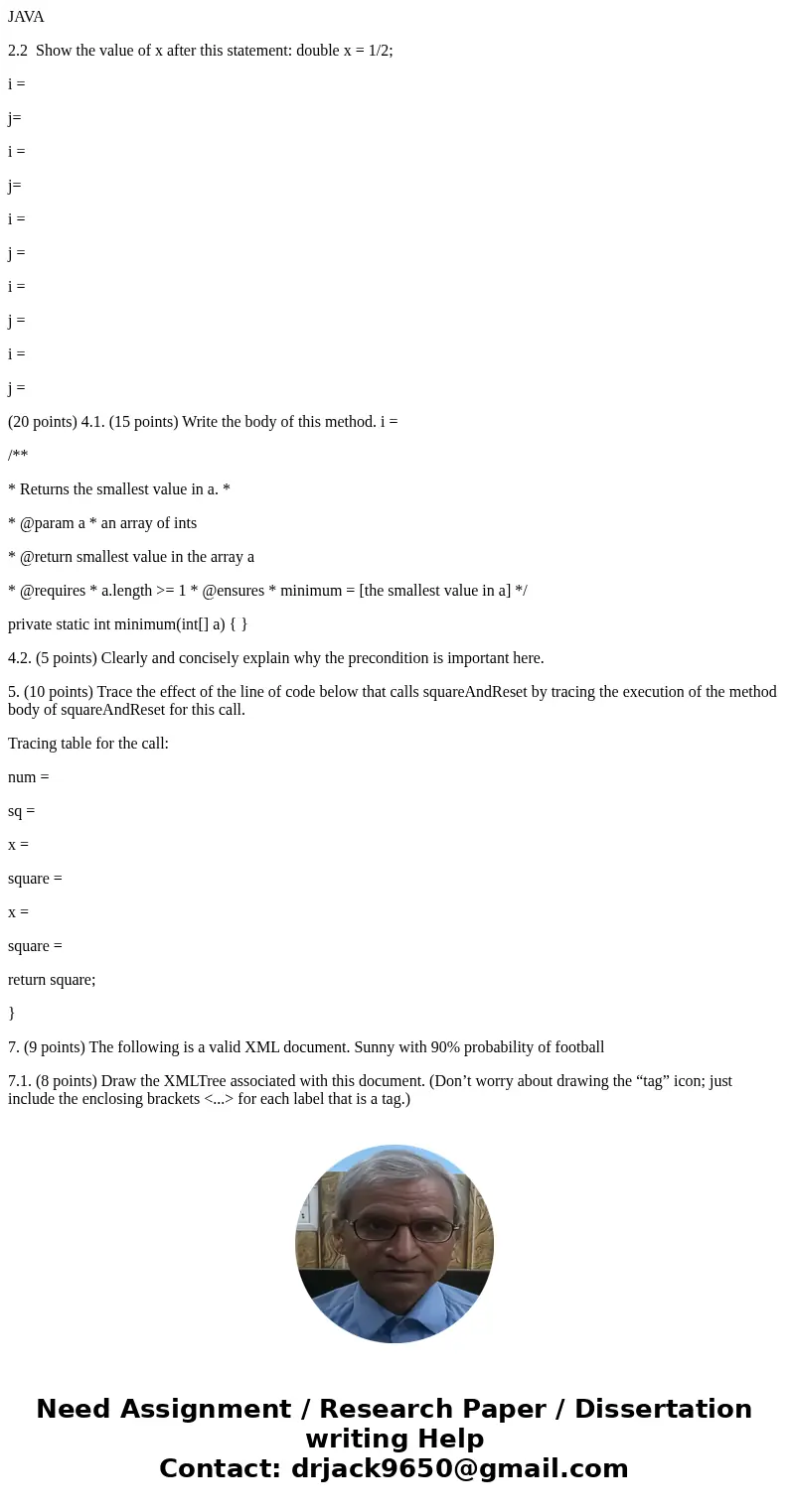 JAVA 2.2 Show the value of x after this statement: double x = 1/2; i = j= i = j= i = j = i = j = i = j = (20 points) 4.1. (15 points) Write the body of this met JAVA 2.2 Show the value of x after this statement: double x = 1/2; i = j= i = j= i = j = i = j = i = j = (20 points) 4.1. (15 points) Write the body of this met