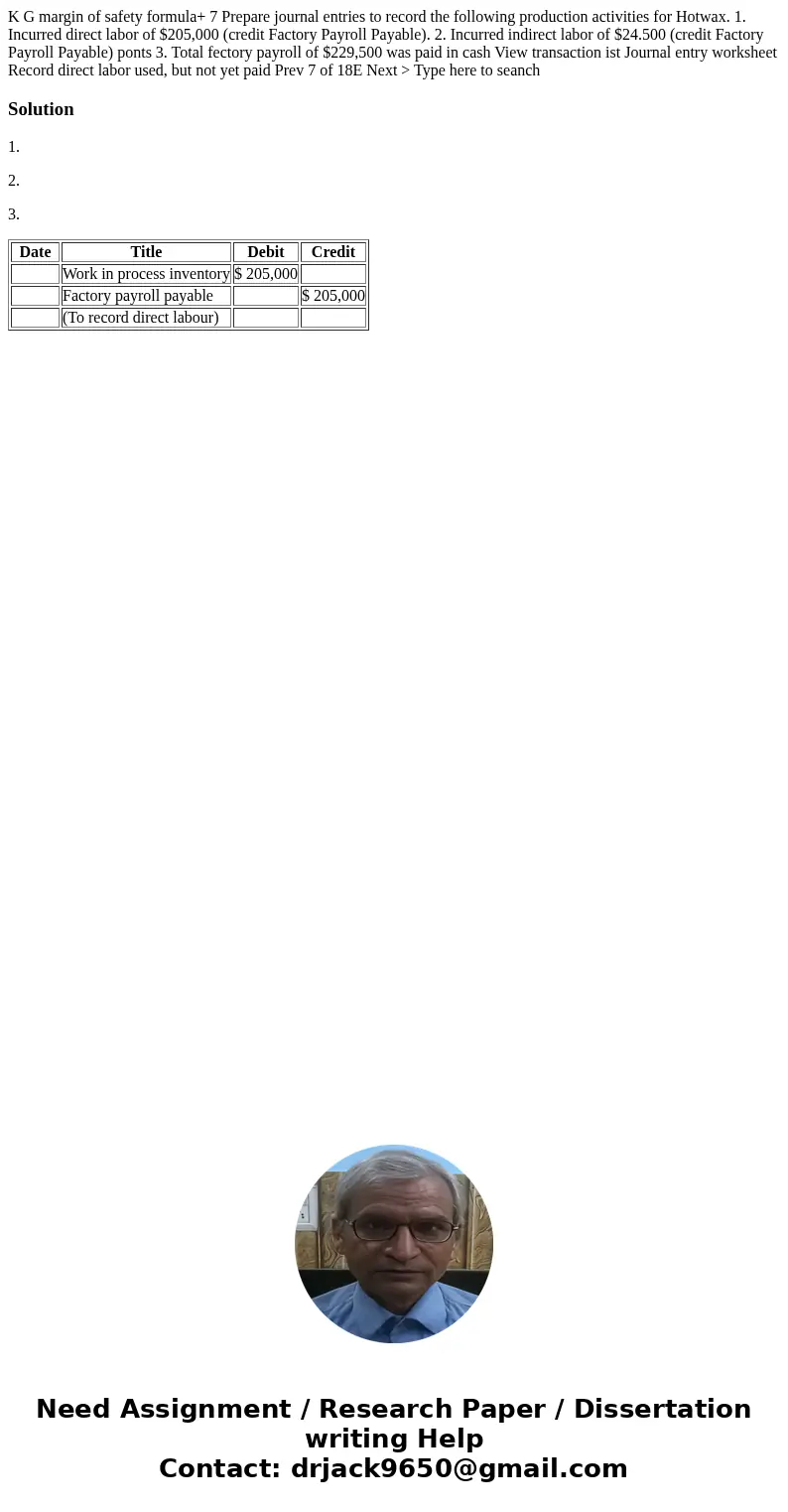 K G margin of safety formula+ 7 Prepare journal entries to record the following production activities for Hotwax. 1. Incurred direct labor of $205,000 (credit   K G margin of safety formula+ 7 Prepare journal entries to record the following production activities for Hotwax. 1. Incurred direct labor of $205,000 (credit