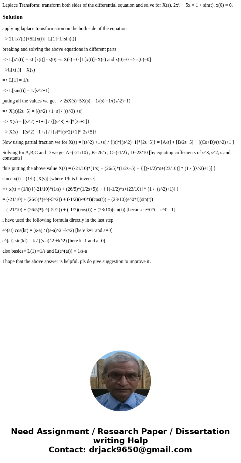 Laplace Transform: transform both sides of the differential equation and solve for X(s). 2x\' + 5x = 1 + sin(t), x(0) = 0.Solutionapplying laplace transformatio Laplace Transform: transform both sides of the differential equation and solve for X(s). 2x\' + 5x = 1 + sin(t), x(0) = 0.Solutionapplying laplace transformatio