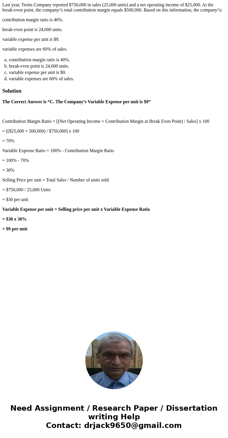 Last year, Twins Company reported $750,000 in sales (25,000 units) and a net operating income of $25,000. At the break-even point, the company\'s total contribu Last year, Twins Company reported $750,000 in sales (25,000 units) and a net operating income of $25,000. At the break-even point, the company\'s total contribu