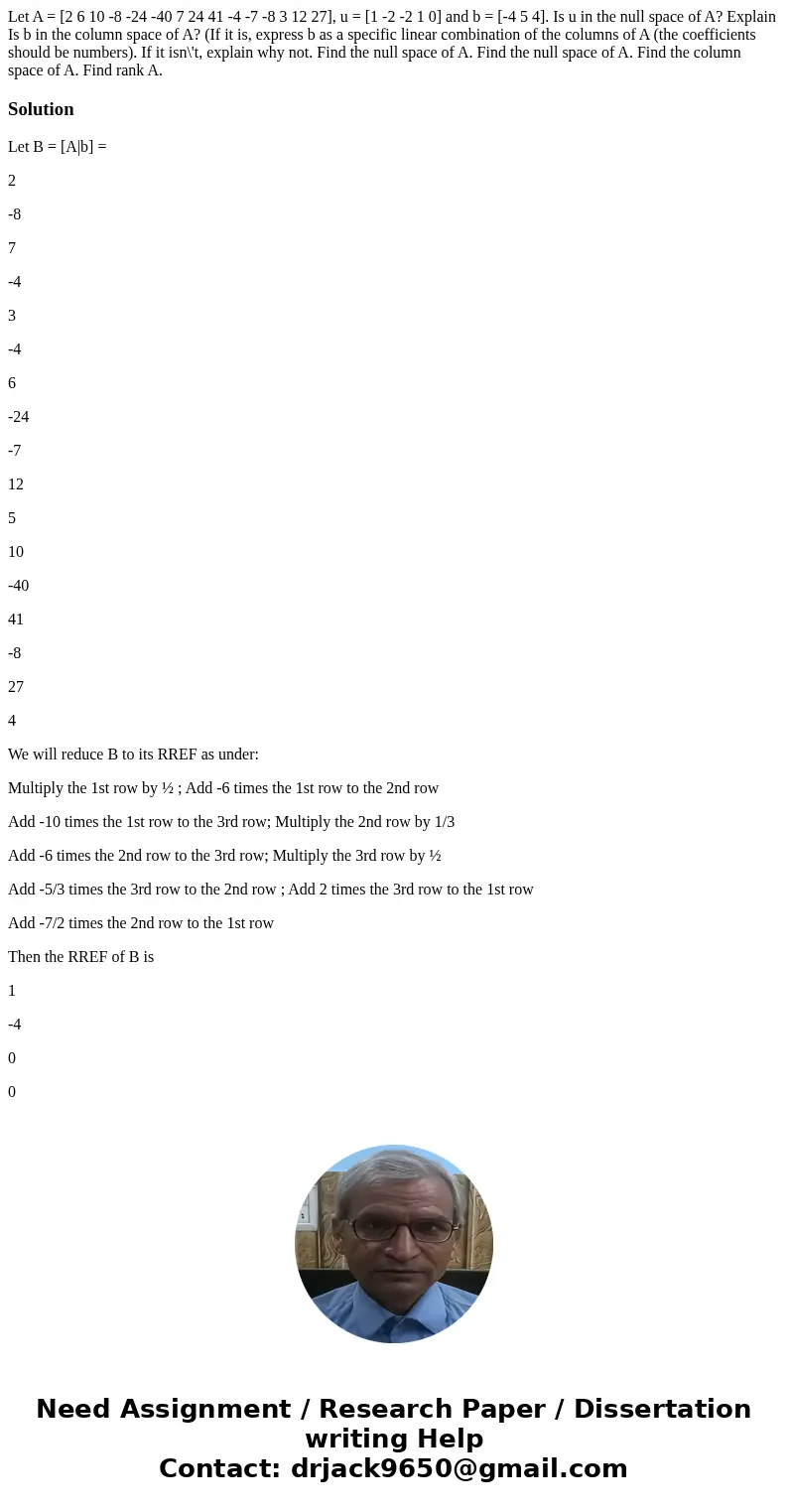  Let A = [2 6 10 -8 -24 -40 7 24 41 -4 -7 -8 3 12 27], u = [1 -2 -2 1 0] and b = [-4 5 4]. Is u in the null space of A? Explain Is b in the column space of A? (