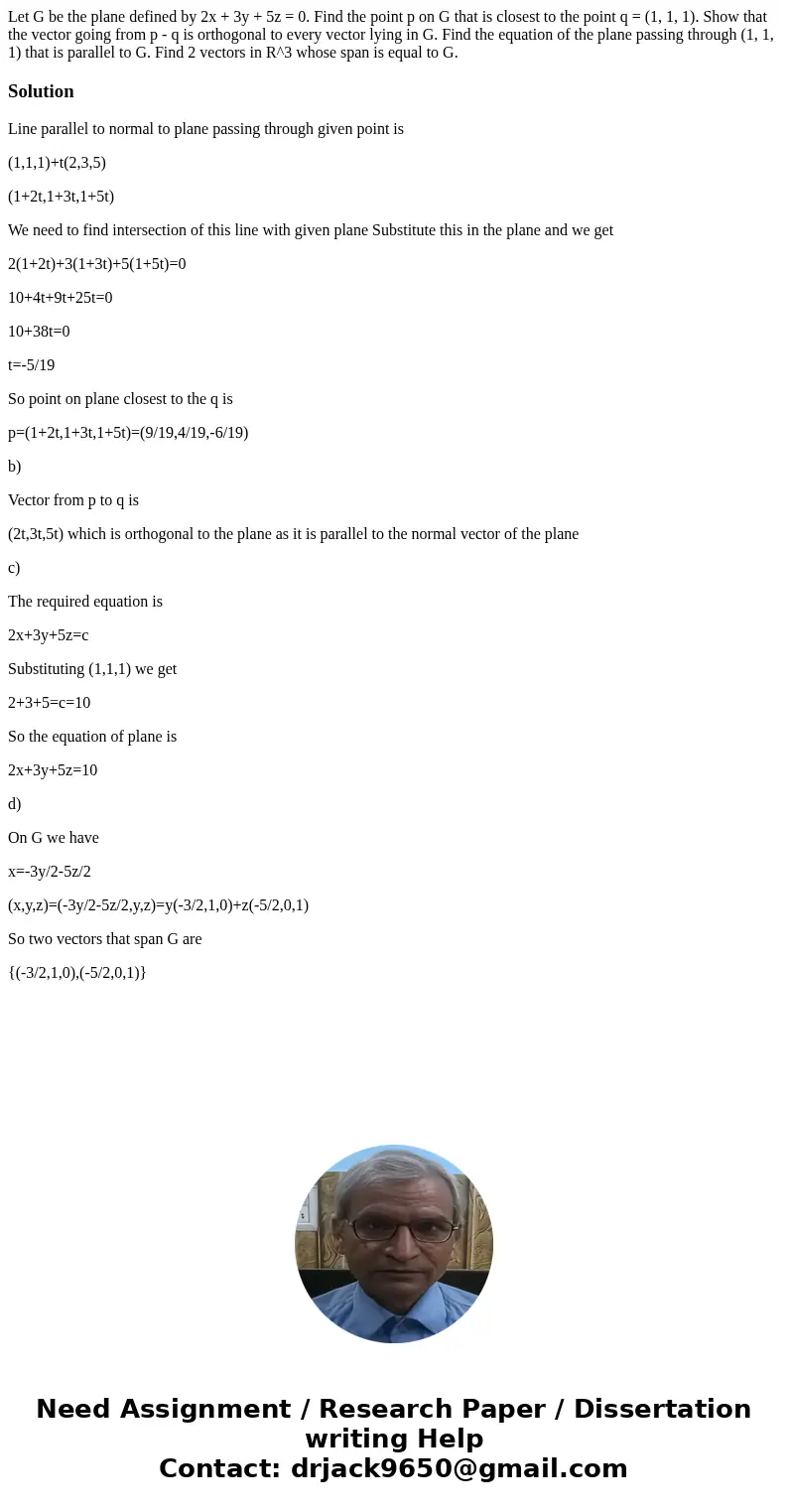 Let G be the plane defined by 2x + 3y + 5z = 0. Find the point p on G that is closest to the point q = (1, 1, 1). Show that the vector going from p - q is orth  Let G be the plane defined by 2x + 3y + 5z = 0. Find the point p on G that is closest to the point q = (1, 1, 1). Show that the vector going from p - q is orth