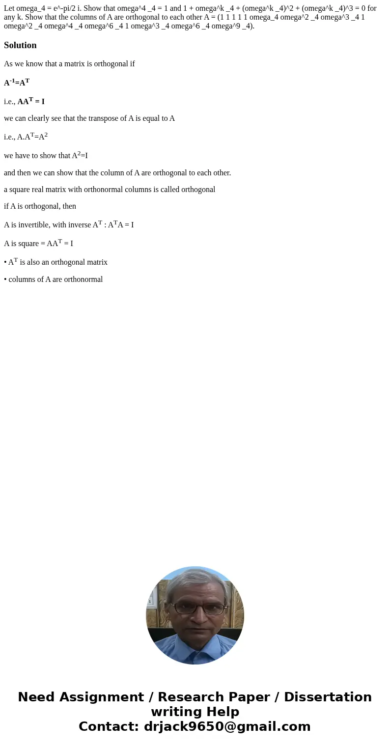 Let omega_4 = e^-pi/2 i. Show that omega^4 _4 = 1 and 1 + omega^k _4 + (omega^k _4)^2 + (omega^k _4)^3 = 0 for any k. Show that the columns of A are orthogonal  Let omega_4 = e^-pi/2 i. Show that omega^4 _4 = 1 and 1 + omega^k _4 + (omega^k _4)^2 + (omega^k _4)^3 = 0 for any k. Show that the columns of A are orthogonal