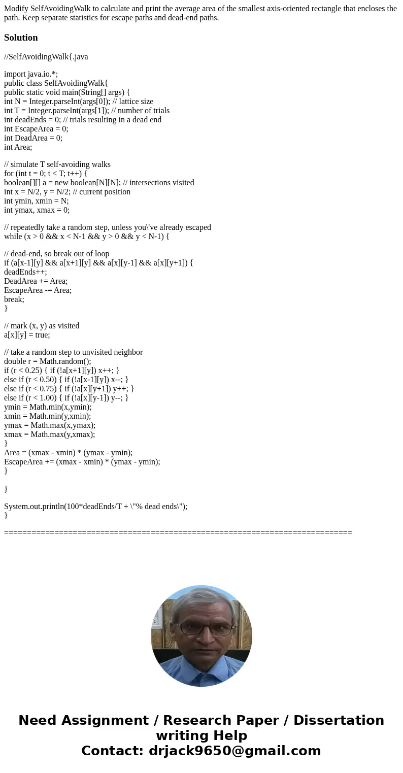 Modify SelfAvoidingWalk to calculate and print the average area of the smallest axis-oriented rectangle that encloses the path. Keep separate statistics for esc Modify SelfAvoidingWalk to calculate and print the average area of the smallest axis-oriented rectangle that encloses the path. Keep separate statistics for esc
