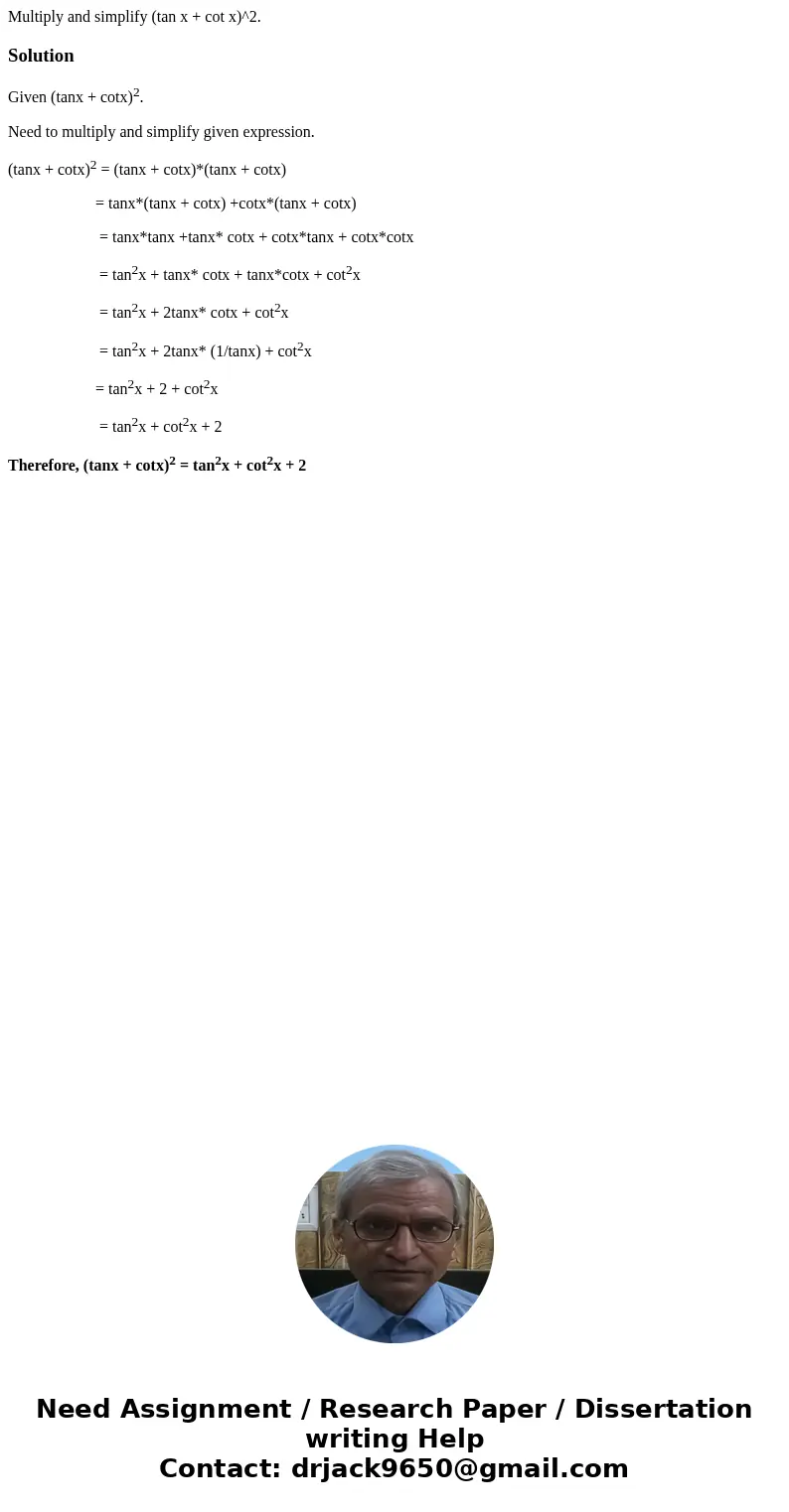 Multiply and simplify (tan x + cot x)^2.SolutionGiven (tanx + cotx)2. Need to multiply and simplify given expression. (tanx + cotx)2 = (tanx + cotx)*(tanx + co  Multiply and simplify (tan x + cot x)^2.SolutionGiven (tanx + cotx)2. Need to multiply and simplify given expression. (tanx + cotx)2 = (tanx + cotx)*(tanx + co