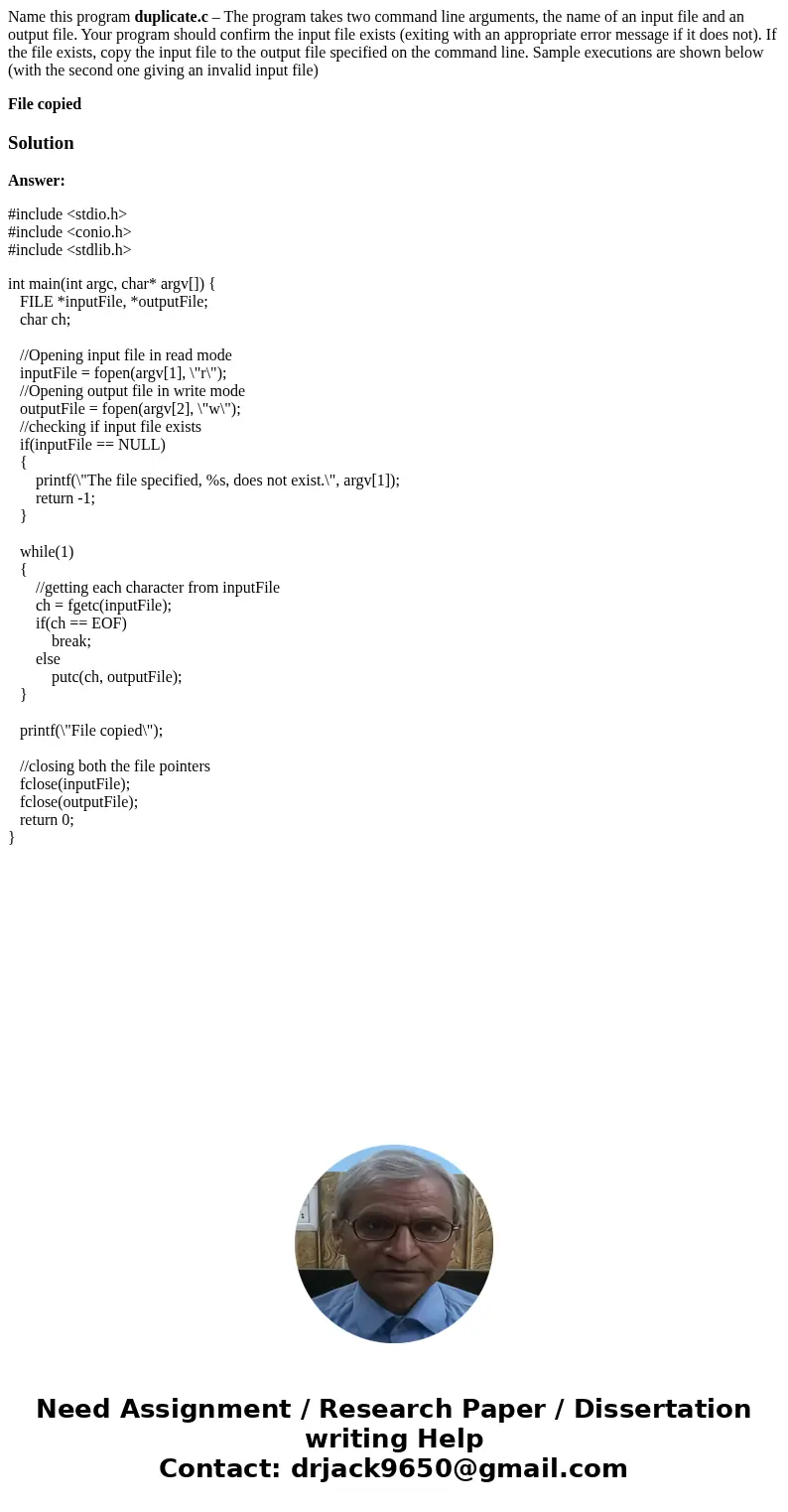 Name this program duplicate.c – The program takes two command line arguments, the name of an input file and an output file. Your program should confirm the inpu Name this program duplicate.c – The program takes two command line arguments, the name of an input file and an output file. Your program should confirm the inpu
