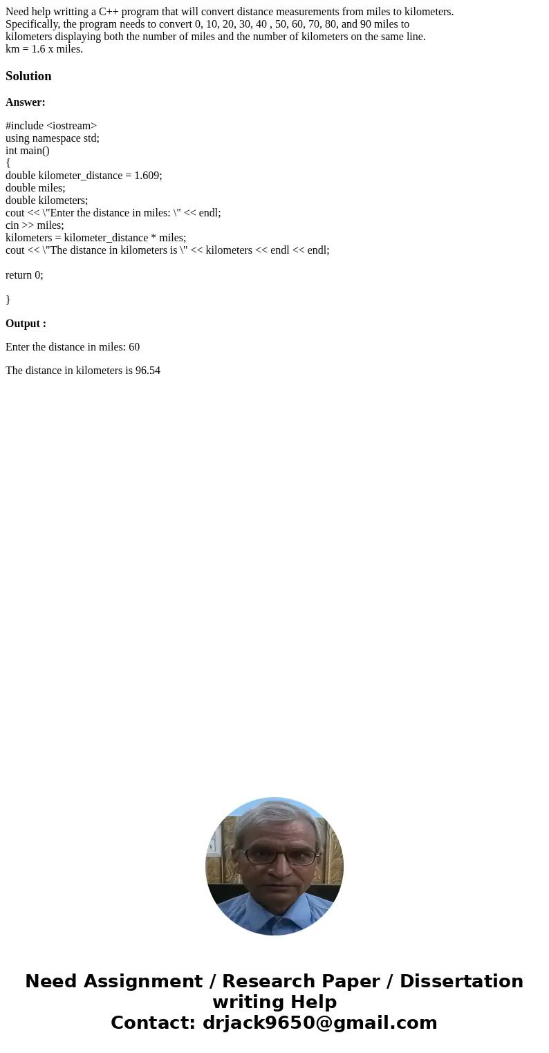 Need help writting a C++ program that will convert distance measurements from miles to kilometers. Specifically, the program needs to convert 0, 10, 20, 30, 40  Need help writting a C++ program that will convert distance measurements from miles to kilometers. Specifically, the program needs to convert 0, 10, 20, 30, 40