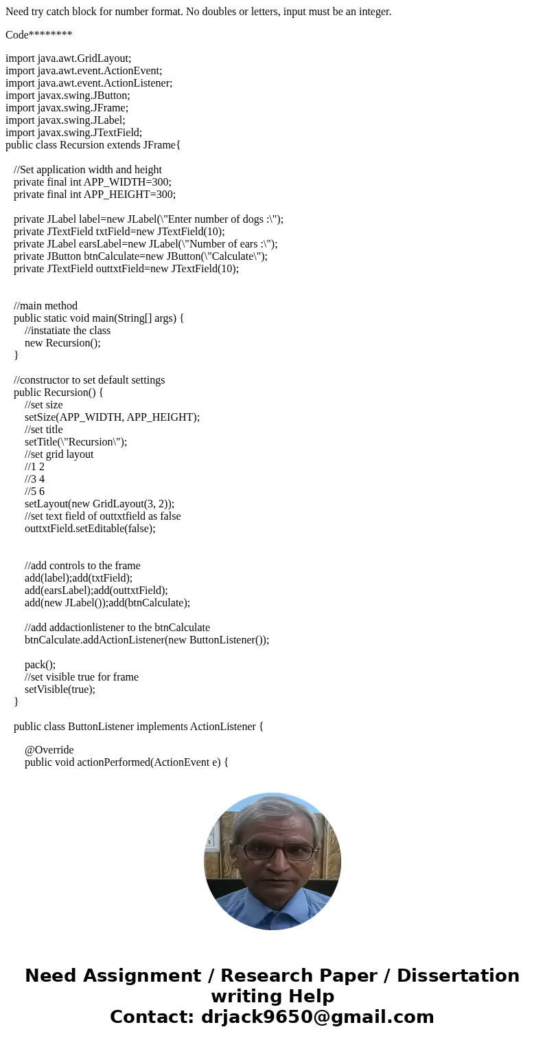 Need try catch block for number format. No doubles or letters, input must be an integer. Code******** import java.awt.GridLayout; import java.awt.event.ActionEv Need try catch block for number format. No doubles or letters, input must be an integer. Code******** import java.awt.GridLayout; import java.awt.event.ActionEv