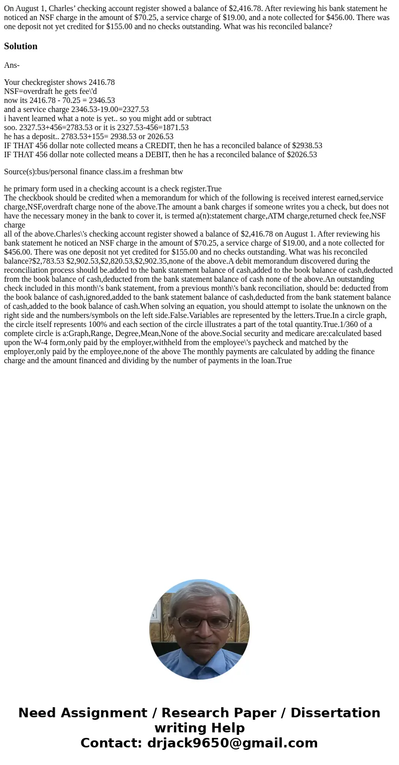 On August 1, Charles’ checking account register showed a balance of $2,416.78. After reviewing his bank statement he noticed an NSF charge in the amount of $70. On August 1, Charles’ checking account register showed a balance of $2,416.78. After reviewing his bank statement he noticed an NSF charge in the amount of $70.