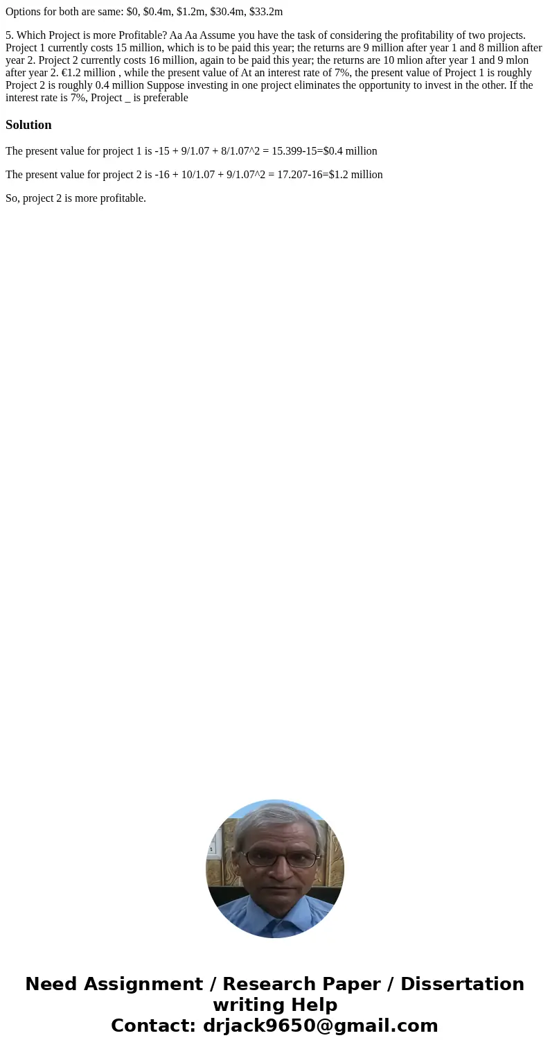 Options for both are same: $0, $0.4m, $1.2m, $30.4m, $33.2m 5. Which Project is more Profitable? Aa Aa Assume you have the task of considering the profitability