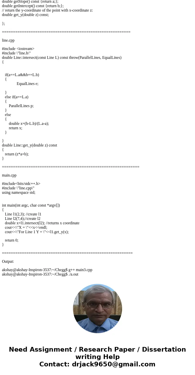 Please solve all the following & show the output: (c++) You are to design a class Line that implements a line, which is represented by the formula y = ax+b. Please solve all the following & show the output: (c++) You are to design a class Line that implements a line, which is represented by the formula y = ax+b.