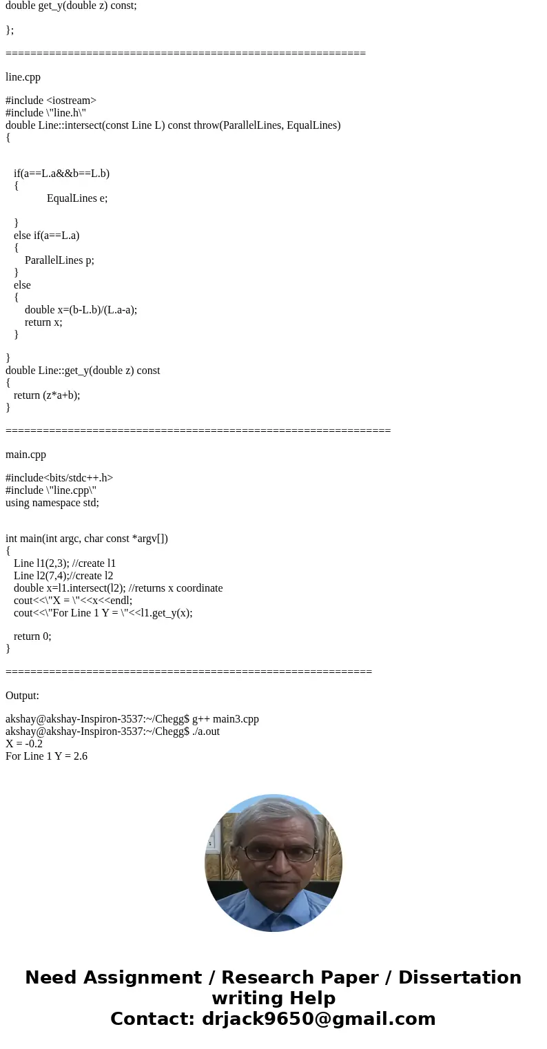 Please solve all the following & show the output: (c++) You are to design a class Line that implements a line, which is represented by the formula y = ax+b. Please solve all the following & show the output: (c++) You are to design a class Line that implements a line, which is represented by the formula y = ax+b.