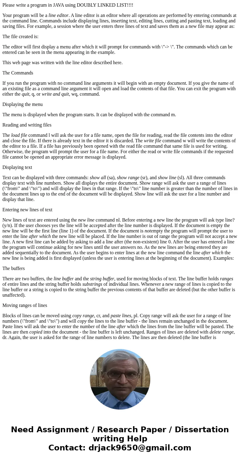Please write a program in JAVA using DOUBLY LINKED LIST!!!! Your program will be a line editor. A line editor is an editor where all operations are performed by Please write a program in JAVA using DOUBLY LINKED LIST!!!! Your program will be a line editor. A line editor is an editor where all operations are performed by
