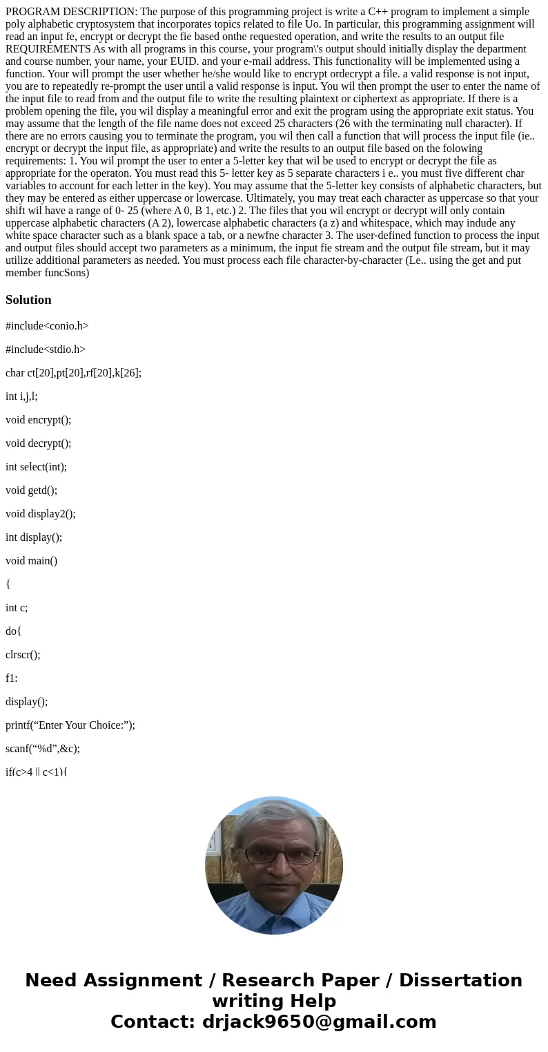  PROGRAM DESCRIPTION: The purpose of this programming project is write a C++ program to implement a simple poly alphabetic cryptosystem that incorporates topics