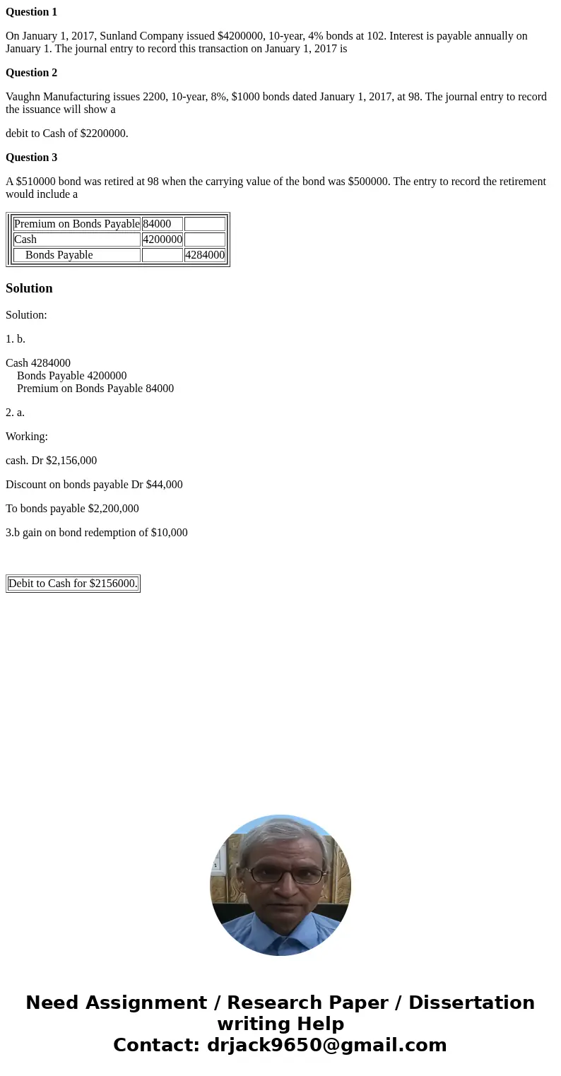 Question 1 On January 1, 2017, Sunland Company issued $4200000, 10-year, 4% bonds at 102. Interest is payable annually on January 1. The journal entry to record Question 1 On January 1, 2017, Sunland Company issued $4200000, 10-year, 4% bonds at 102. Interest is payable annually on January 1. The journal entry to record