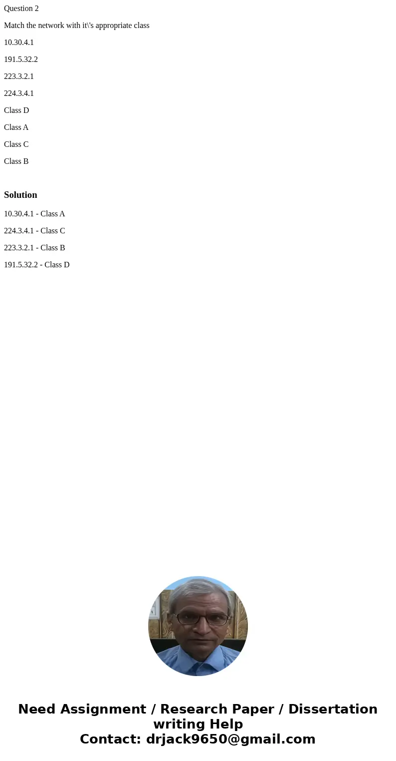 Question 2 Match the network with it\'s appropriate class 10.30.4.1 191.5.32.2 223.3.2.1 224.3.4.1 Class D Class A Class C Class B Solution10.30.4.1 - Class A 2 Question 2 Match the network with it\'s appropriate class 10.30.4.1 191.5.32.2 223.3.2.1 224.3.4.1 Class D Class A Class C Class B Solution10.30.4.1 - Class A 2