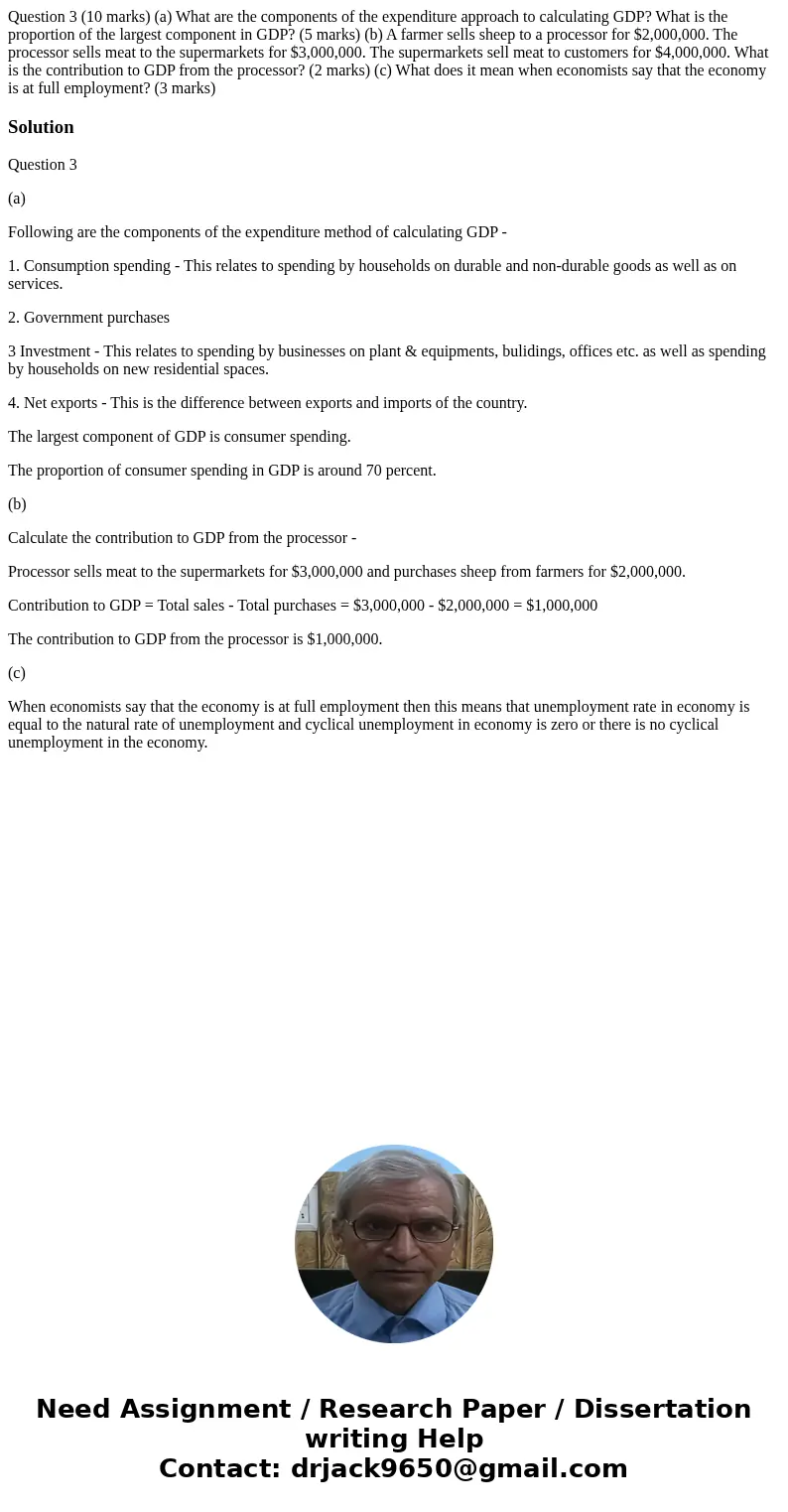  Question 3 (10 marks) (a) What are the components of the expenditure approach to calculating GDP? What is the proportion of the largest component in GDP? (5 ma
