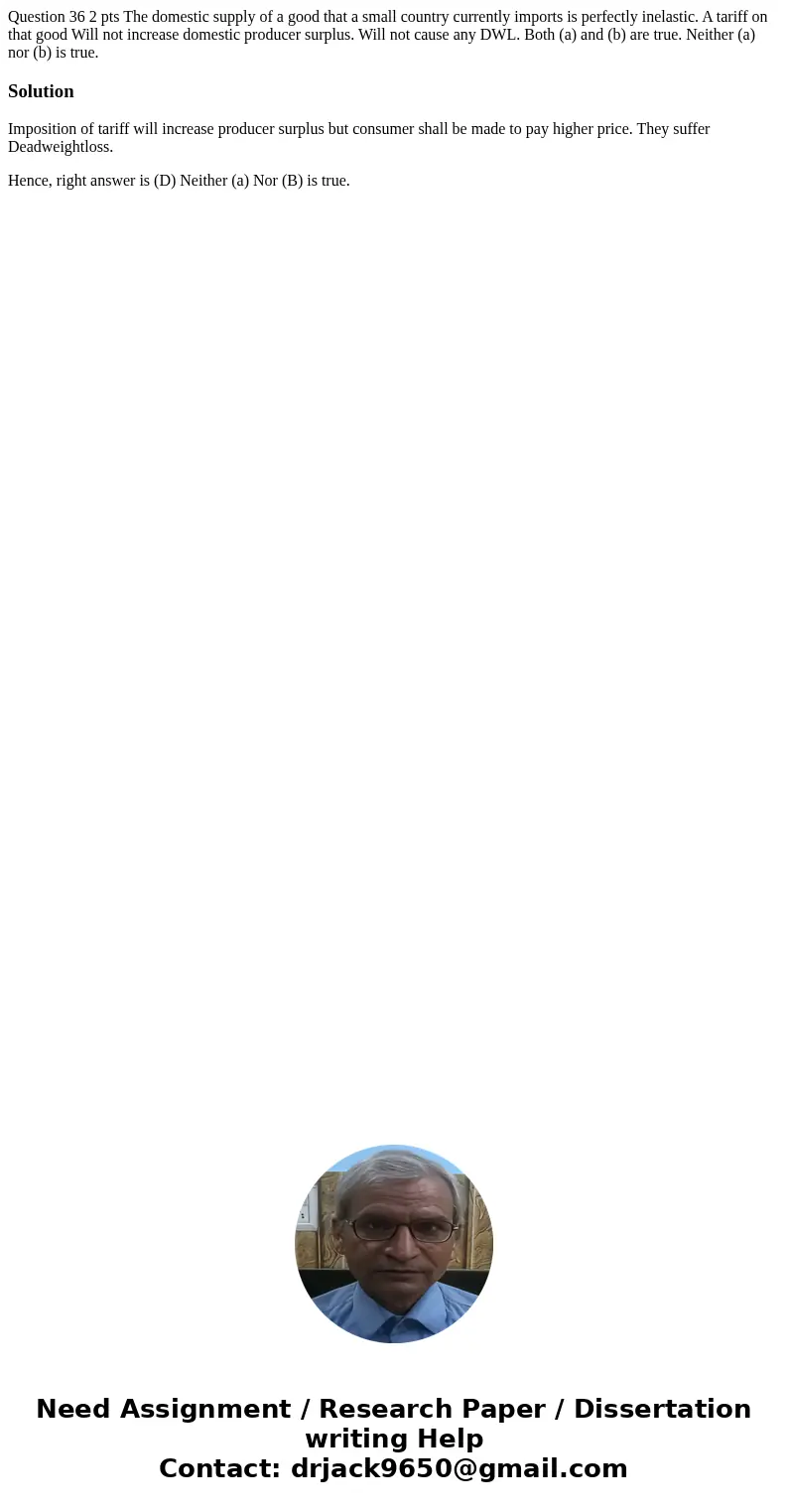 Question 36 2 pts The domestic supply of a good that a small country currently imports is perfectly inelastic. A tariff on that good Will not increase domestic