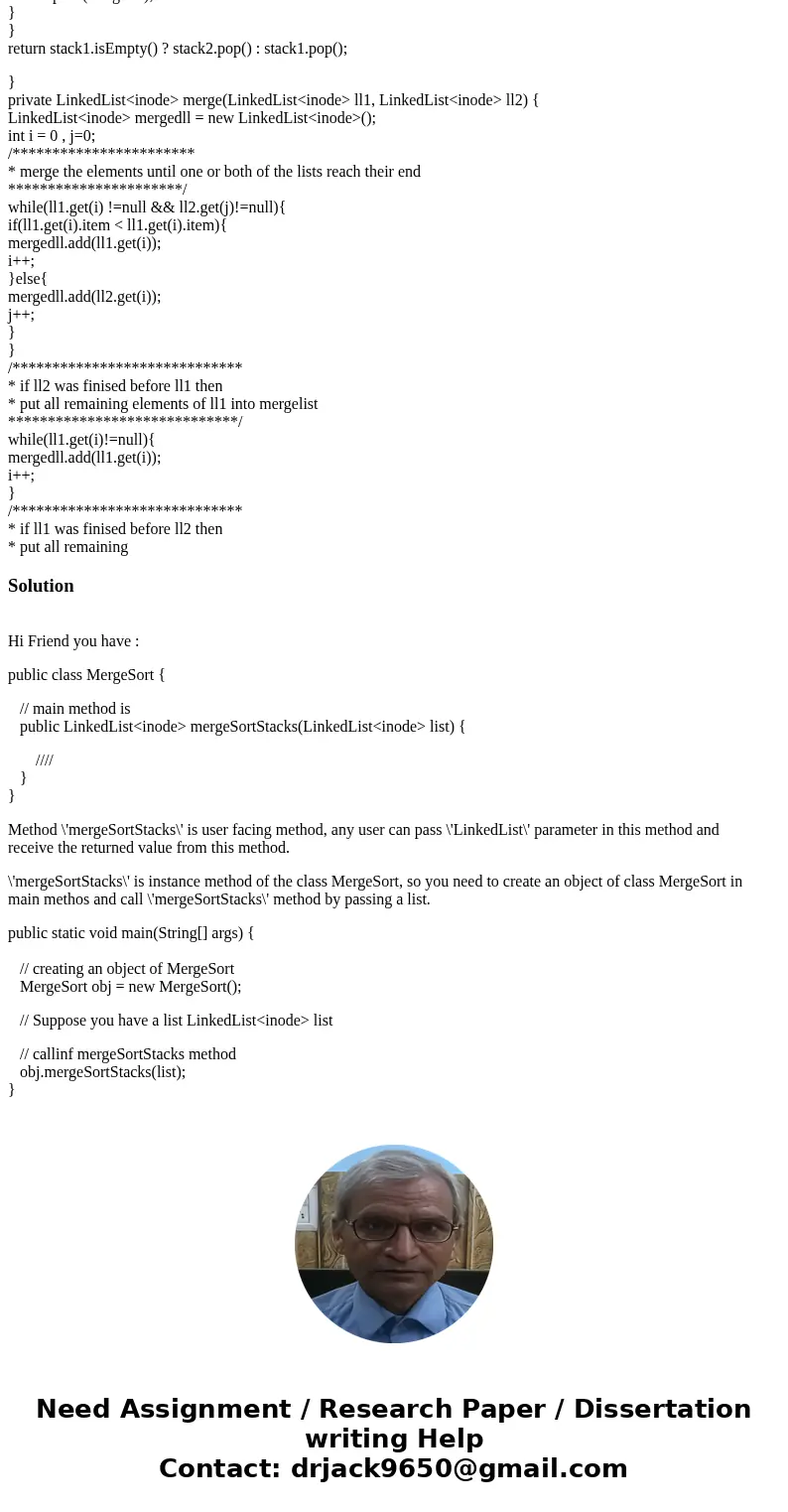 Question? How can I called this method in the main, and how can I print it? Code : import java.util.LinkedList; import java.util.Stack; public class MergeSort {