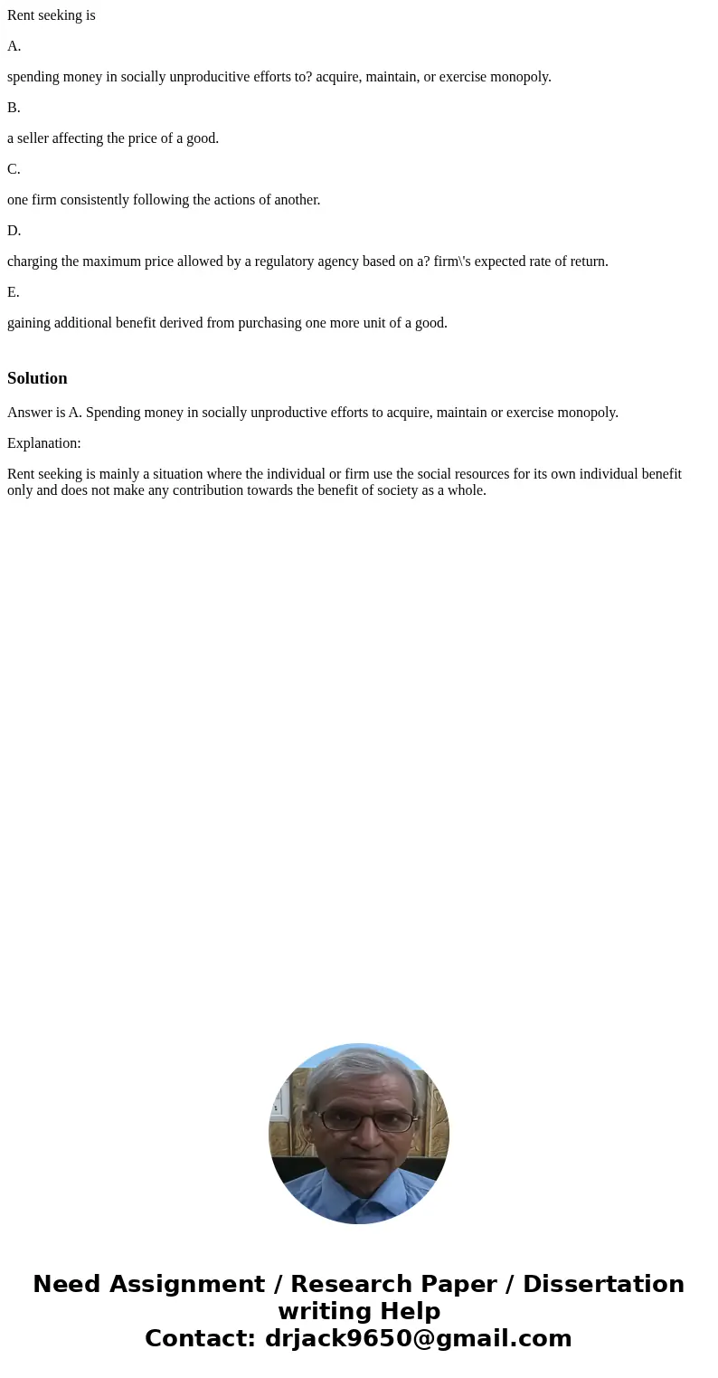 Rent seeking is A. spending money in socially unproducitive efforts to? acquire, maintain, or exercise monopoly. B. a seller affecting the price of a good. C. o Rent seeking is A. spending money in socially unproducitive efforts to? acquire, maintain, or exercise monopoly. B. a seller affecting the price of a good. C. o