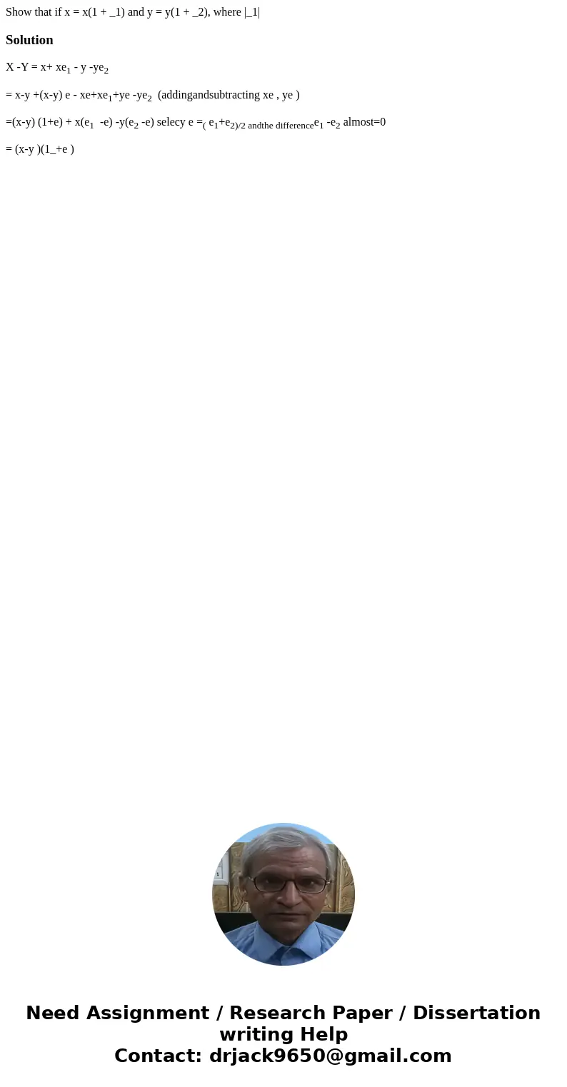 Show that if x = x(1 + _1) and y = y(1 + _2), where |_1| SolutionX -Y = x+ xe1 - y -ye2 = x-y +(x-y) e - xe+xe1+ye -ye2 (addingandsubtracting xe , ye ) =(x-y)   Show that if x = x(1 + _1) and y = y(1 + _2), where |_1| SolutionX -Y = x+ xe1 - y -ye2 = x-y +(x-y) e - xe+xe1+ye -ye2 (addingandsubtracting xe , ye ) =(x-y)