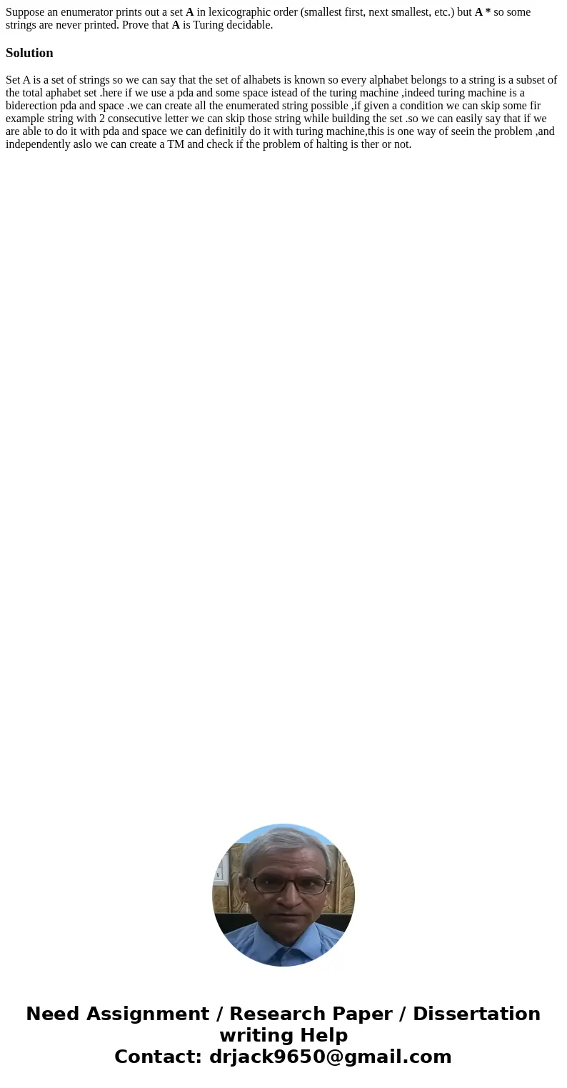 Suppose an enumerator prints out a set A in lexicographic order (smallest first, next smallest, etc.) but A * so some strings are never printed. Prove that A is Suppose an enumerator prints out a set A in lexicographic order (smallest first, next smallest, etc.) but A * so some strings are never printed. Prove that A is