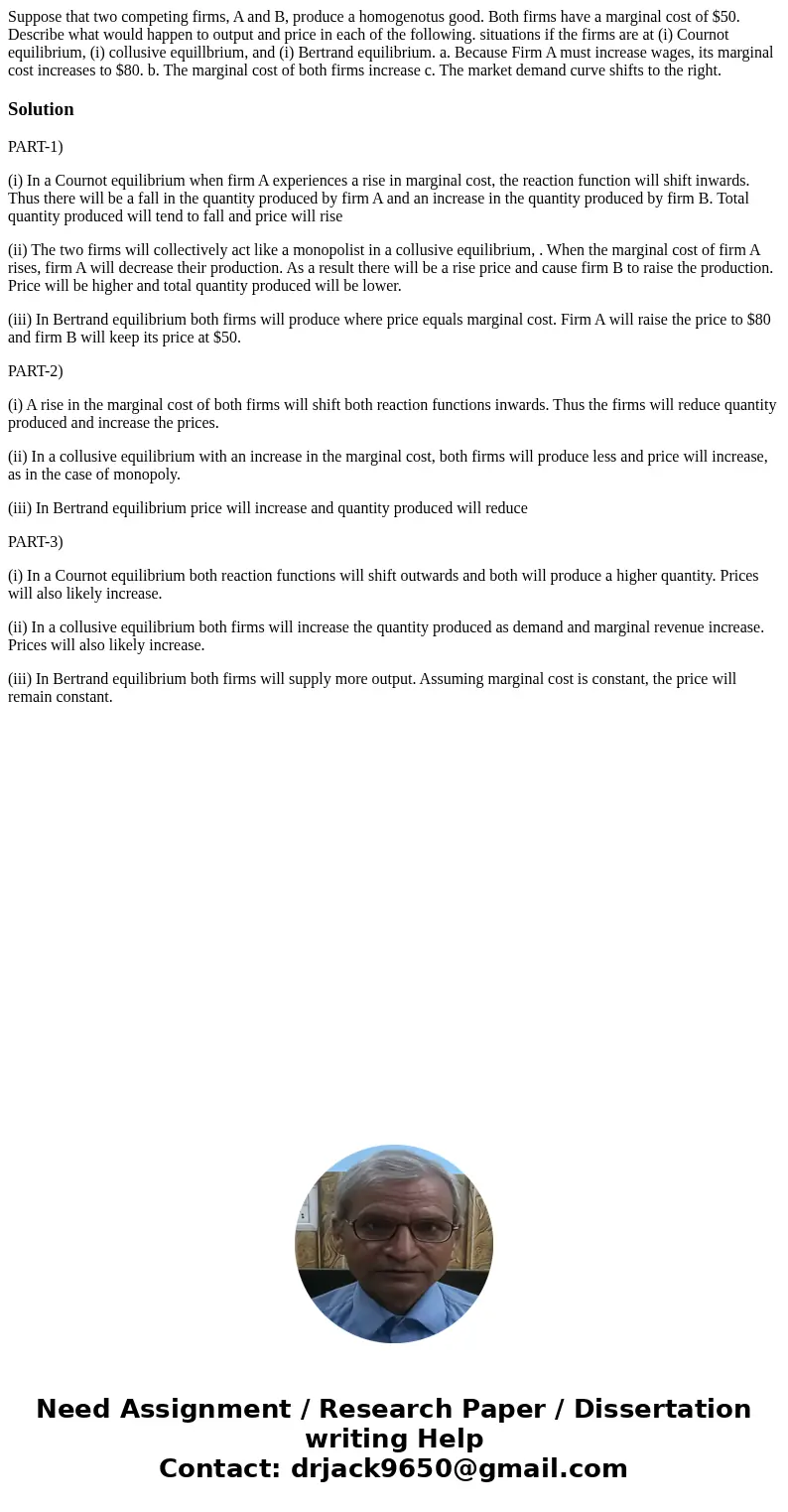 Suppose that two competing firms, A and B, produce a homogenotus good. Both firms have a marginal cost of $50. Describe what would happen to output and price i  Suppose that two competing firms, A and B, produce a homogenotus good. Both firms have a marginal cost of $50. Describe what would happen to output and price i