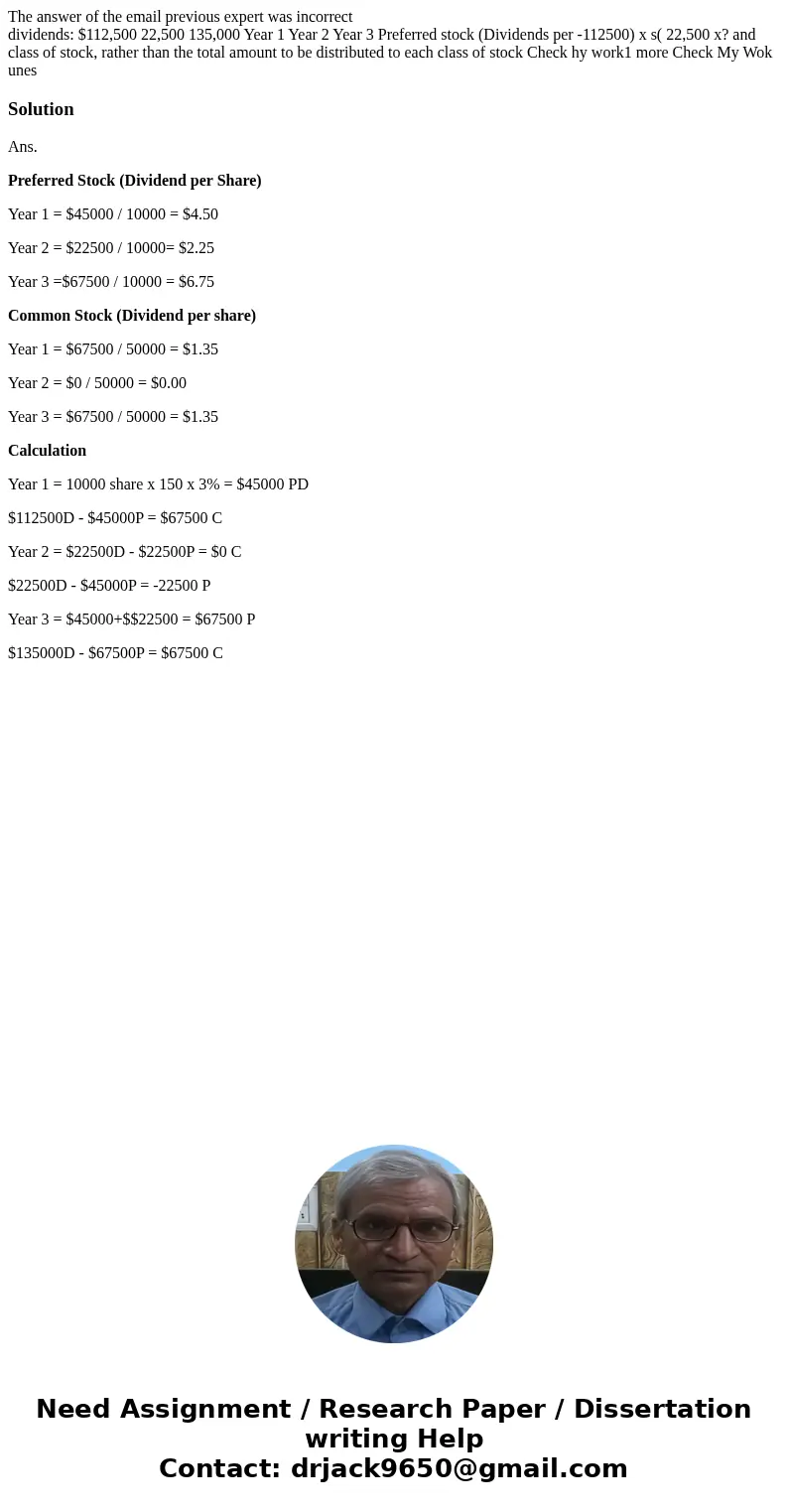 The answer of the email previous expert was incorrect dividends: $112,500 22,500 135,000 Year 1 Year 2 Year 3 Preferred stock (Dividends per -112500) x s( 22,50 The answer of the email previous expert was incorrect dividends: $112,500 22,500 135,000 Year 1 Year 2 Year 3 Preferred stock (Dividends per -112500) x s( 22,50