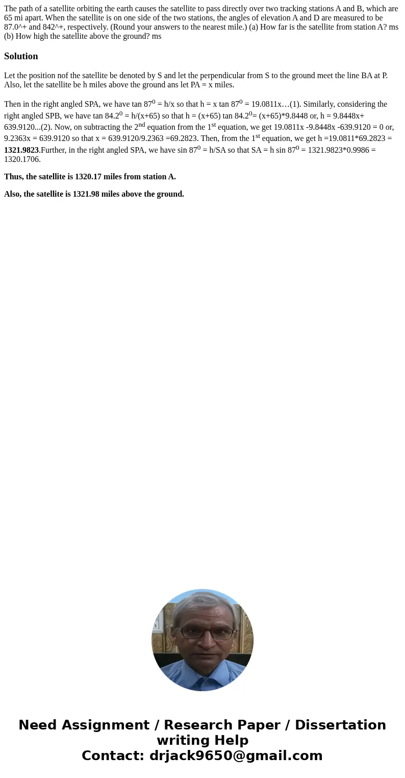 The path of a satellite orbiting the earth causes the satellite to pass directly over two tracking stations A and B, which are 65 mi apart. When the satellite   The path of a satellite orbiting the earth causes the satellite to pass directly over two tracking stations A and B, which are 65 mi apart. When the satellite