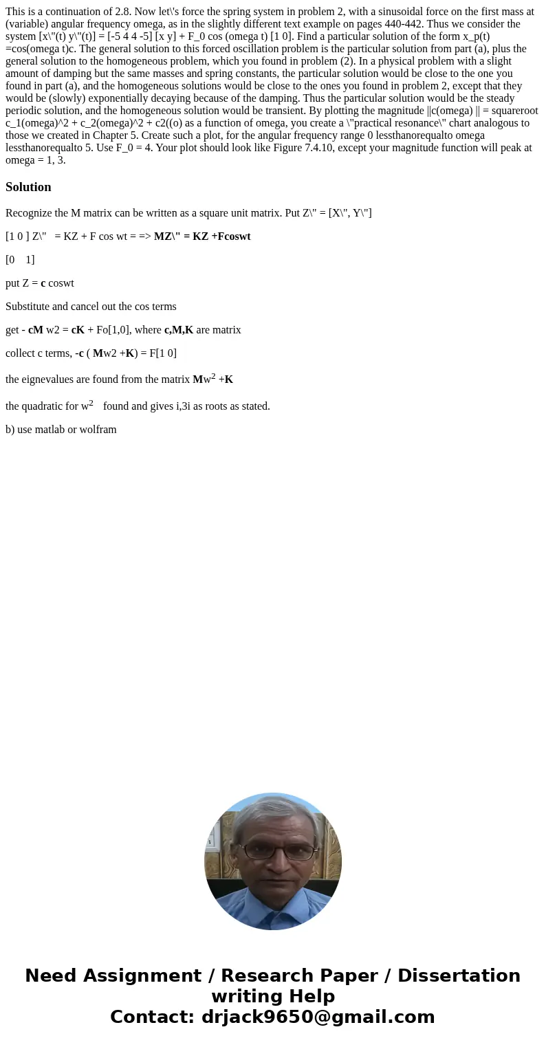 This is a continuation of 2.8. Now let\'s force the spring system in problem 2, with a sinusoidal force on the first mass at (variable) angular frequency omega  This is a continuation of 2.8. Now let\'s force the spring system in problem 2, with a sinusoidal force on the first mass at (variable) angular frequency omega