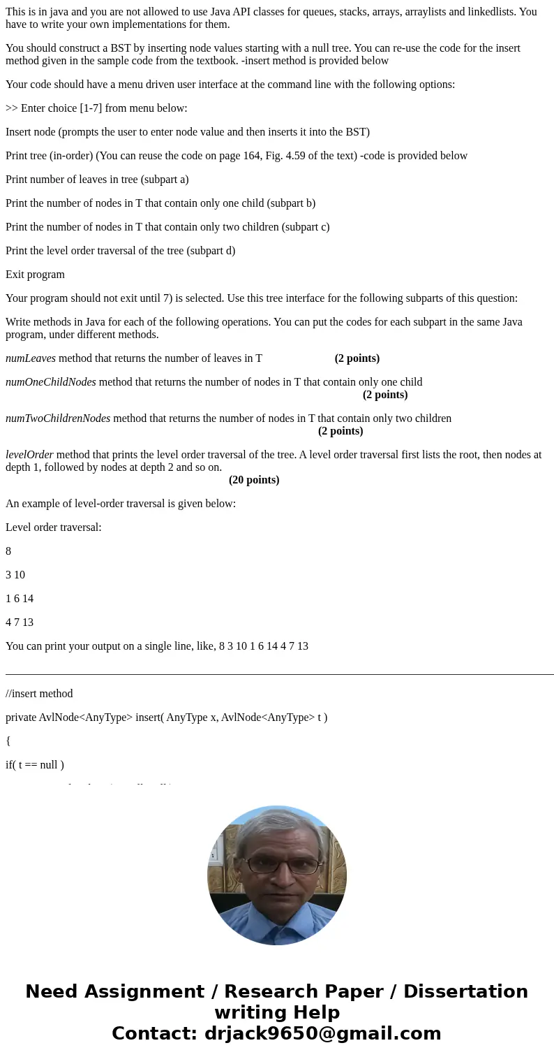 This is in java and you are not allowed to use Java API classes for queues, stacks, arrays, arraylists and linkedlists. You have to write your own implementatio This is in java and you are not allowed to use Java API classes for queues, stacks, arrays, arraylists and linkedlists. You have to write your own implementatio