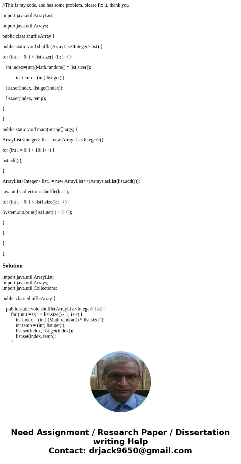 //This is my code. and has some problem. please fix it. thank you import java.util.ArrayList; import java.util.Arrays; public class shuffleArray { public static //This is my code. and has some problem. please fix it. thank you import java.util.ArrayList; import java.util.Arrays; public class shuffleArray { public static