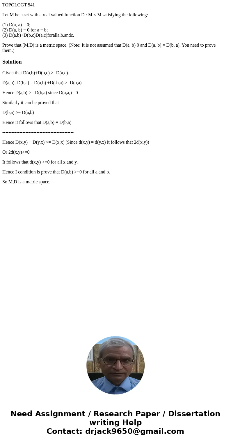 TOPOLOGT 541 Let M be a set with a real valued function D : M × M satisfying the following: (1) D(a, a) = 0; (2) D(a, b) = 0 for a = b; (3) D(a,b)+D(b,c)D(a,c)f TOPOLOGT 541 Let M be a set with a real valued function D : M × M satisfying the following: (1) D(a, a) = 0; (2) D(a, b) = 0 for a = b; (3) D(a,b)+D(b,c)D(a,c)f