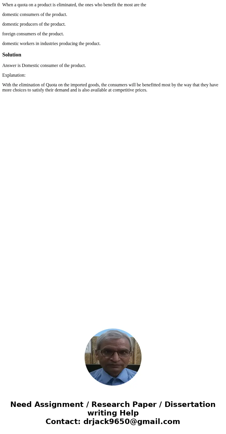 When a quota on a product is eliminated, the ones who benefit the most are the domestic consumers of the product. domestic producers of the product. foreign con When a quota on a product is eliminated, the ones who benefit the most are the domestic consumers of the product. domestic producers of the product. foreign con