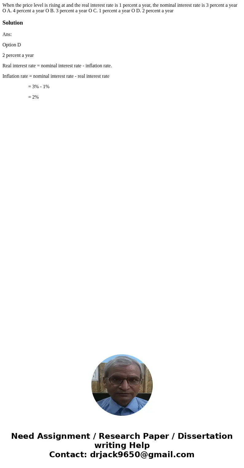 When the price level is rising at and the real interest rate is 1 percent a year, the nominal interest rate is 3 percent a year O A. 4 percent a year O B. 3 pe  When the price level is rising at and the real interest rate is 1 percent a year, the nominal interest rate is 3 percent a year O A. 4 percent a year O B. 3 pe