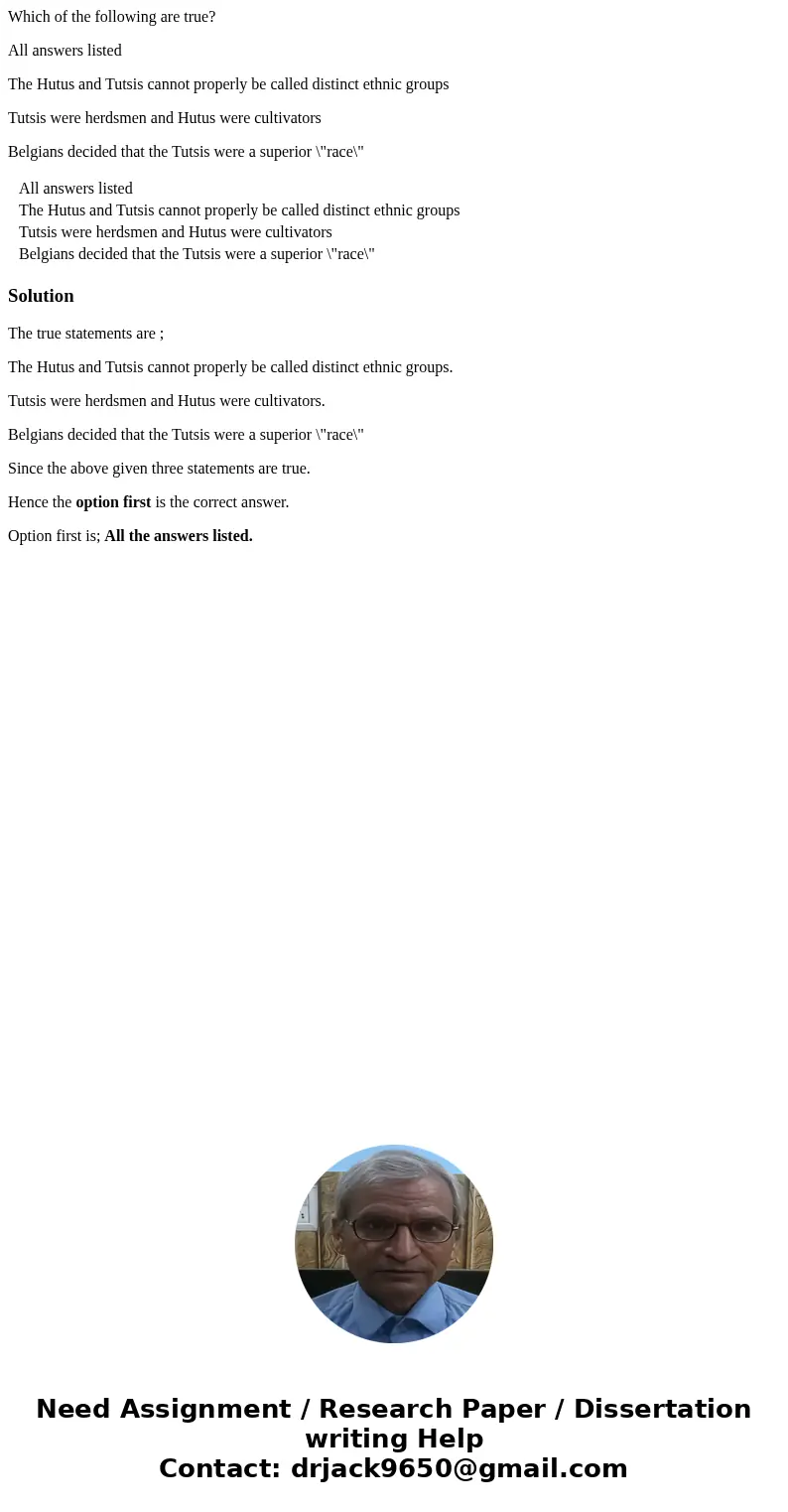Which of the following are true? All answers listed The Hutus and Tutsis cannot properly be called distinct ethnic groups Tutsis were herdsmen and Hutus were cu Which of the following are true? All answers listed The Hutus and Tutsis cannot properly be called distinct ethnic groups Tutsis were herdsmen and Hutus were cu