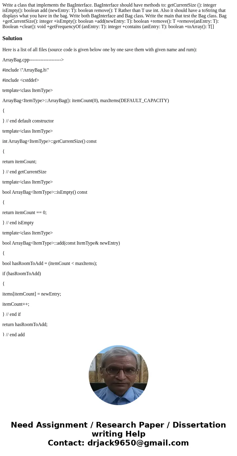 Write a class that implements the BagInterface. BagInterface should have methods to: getCurrentSize (): integer isEmpty(): boolean add (newEntry: T): boolean r  Write a class that implements the BagInterface. BagInterface should have methods to: getCurrentSize (): integer isEmpty(): boolean add (newEntry: T): boolean r