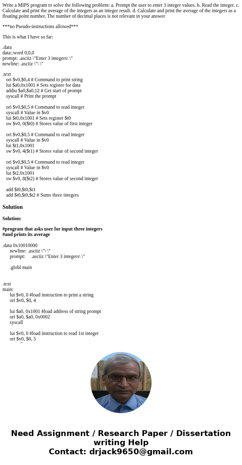 Write a MIPS program to solve the following problem: a. Prompt the user to enter 3 integer values. b. Read the integer. c. Calculate and print the average of th Write a MIPS program to solve the following problem: a. Prompt the user to enter 3 integer values. b. Read the integer. c. Calculate and print the average of th