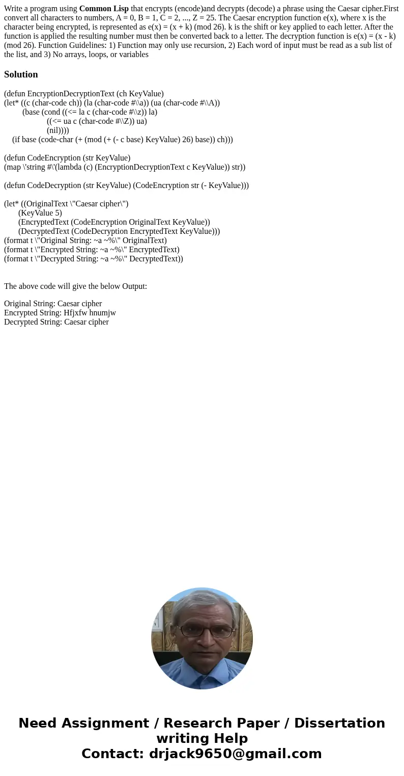 Write a program using Common Lisp that encrypts (encode)and decrypts (decode) a phrase using the Caesar cipher.First convert all characters to numbers, A = 0, B Write a program using Common Lisp that encrypts (encode)and decrypts (decode) a phrase using the Caesar cipher.First convert all characters to numbers, A = 0, B