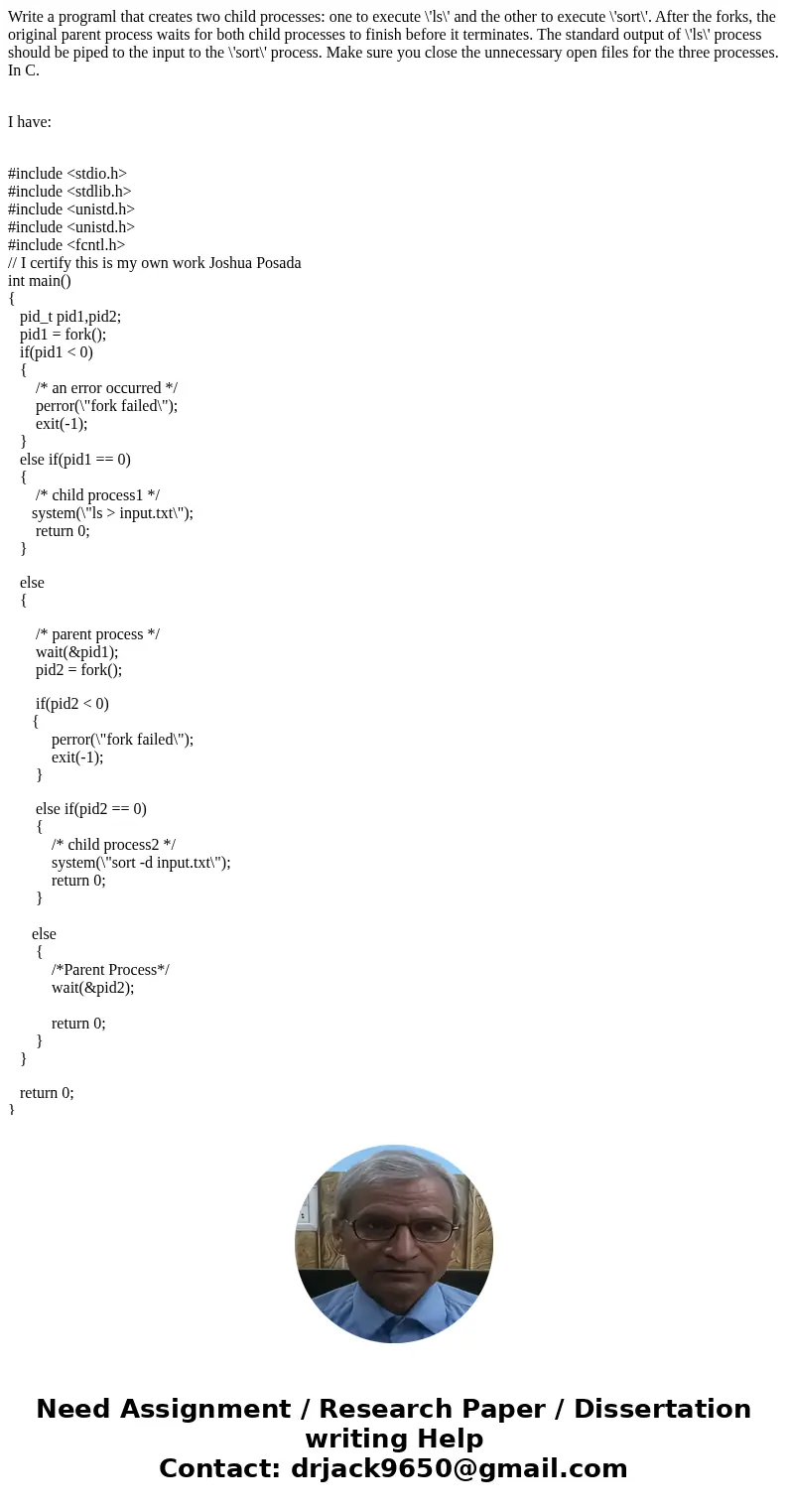 Write a programl that creates two child processes: one to execute \'ls\' and the other to execute \'sort\'. After the forks, the original parent process waits f Write a programl that creates two child processes: one to execute \'ls\' and the other to execute \'sort\'. After the forks, the original parent process waits f