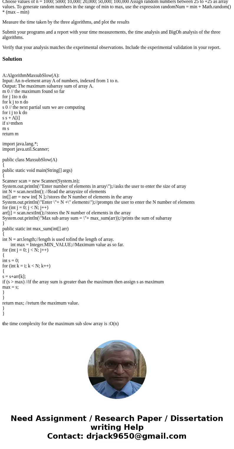Write Java program to implement these three algorithms AlgorithmMaxsubSlow(A): Input: An n-element array A of numbers, indexed from 1 to n. Output: The maximum  Write Java program to implement these three algorithms AlgorithmMaxsubSlow(A): Input: An n-element array A of numbers, indexed from 1 to n. Output: The maximum