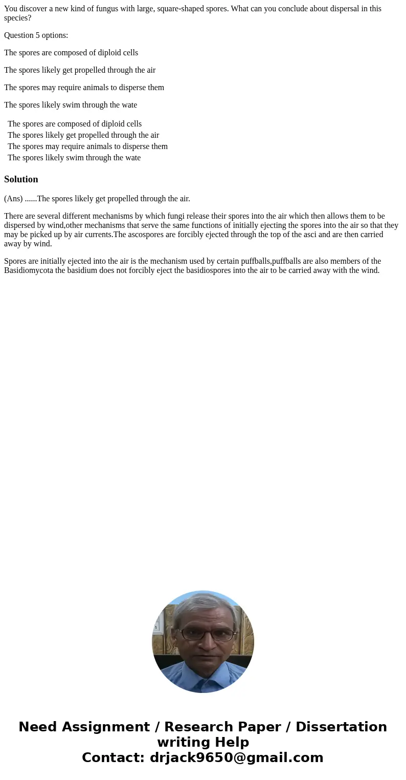 You discover a new kind of fungus with large, square-shaped spores. What can you conclude about dispersal in this species? Question 5 options: The spores are co