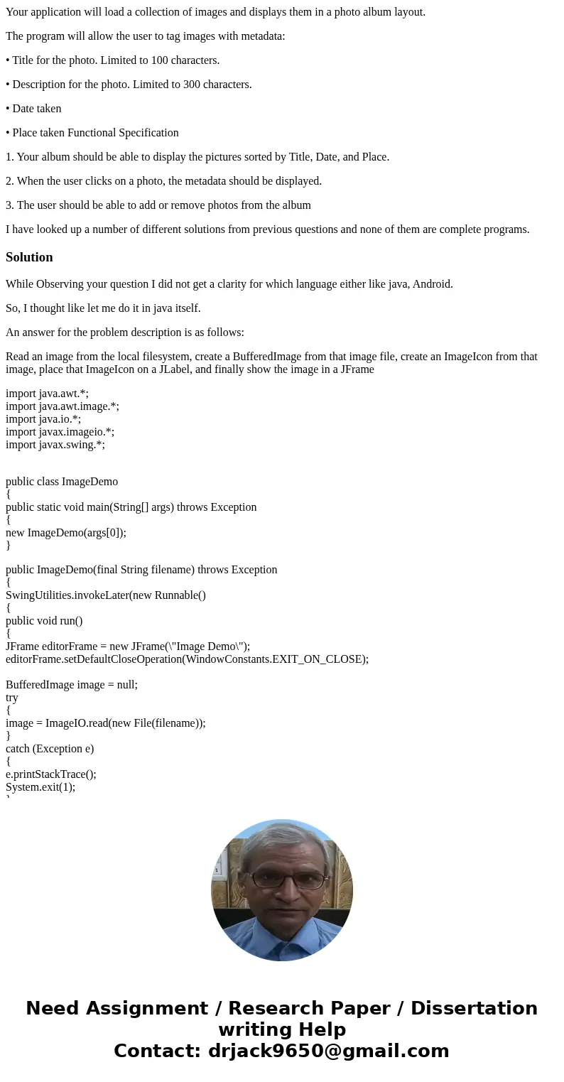 Your application will load a collection of images and displays them in a photo album layout. The program will allow the user to tag images with metadata: • Titl Your application will load a collection of images and displays them in a photo album layout. The program will allow the user to tag images with metadata: • Titl