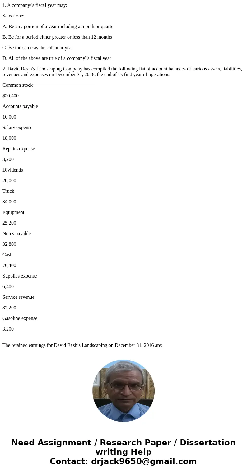 1. A company\'s fiscal year may: Select one: A. Be any portion of a year including a month or quarter B. Be for a period either greater or less than 12 months C