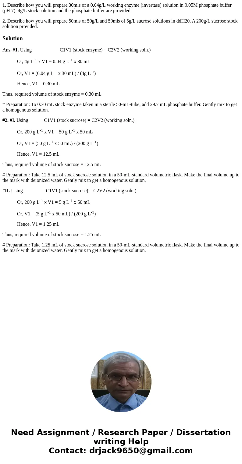1. Describe how you will prepare 30mls of a 0.04g/L working enzyme (invertase) solution in 0.05M phosphate buffer (pH 7). 4g/L stock solution and the phosphate  1. Describe how you will prepare 30mls of a 0.04g/L working enzyme (invertase) solution in 0.05M phosphate buffer (pH 7). 4g/L stock solution and the phosphate