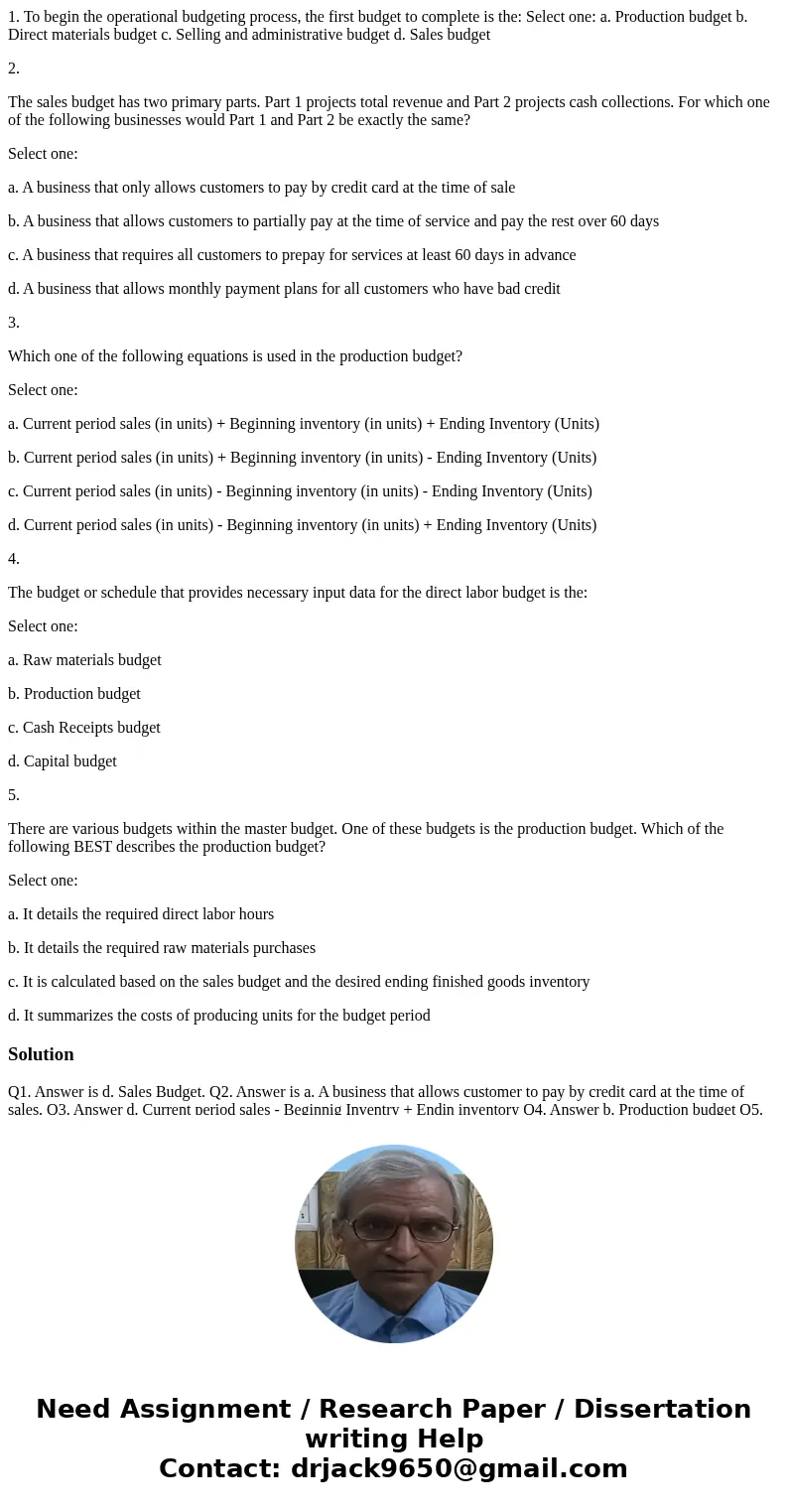 1. To begin the operational budgeting process, the first budget to complete is the: Select one: a. Production budget b. Direct materials budget c. Selling and a